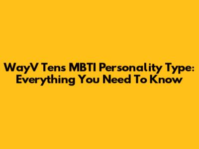 WayV Ten's MBTI Personality Type: Everything You Need To Know