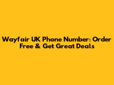 Wayfair UK Phone Number: Order Free & Get Great Deals