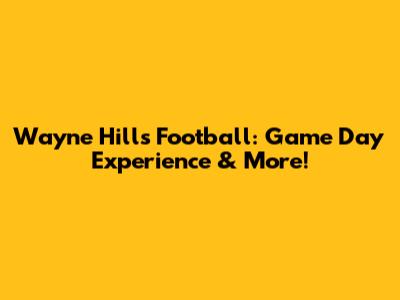 Wayne Hills Football: Game Day Experience & More!