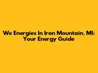 We Energies In Iron Mountain, MI: Your Energy Guide