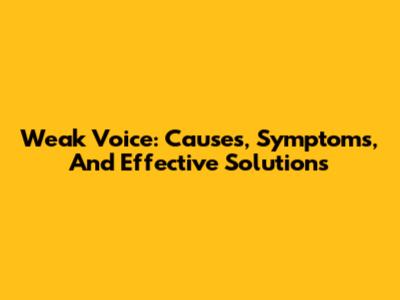 Weak Voice: Causes, Symptoms, And Effective Solutions