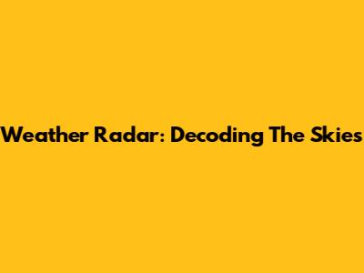 Weather Radar: Decoding The Skies