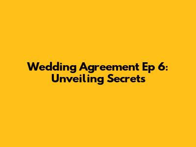 Wedding Agreement Ep 6: Unveiling Secrets