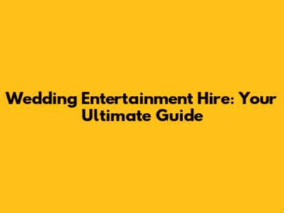 Wedding Entertainment Hire: Your Ultimate Guide