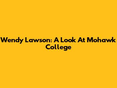 Wendy Lawson: A Look At Mohawk College