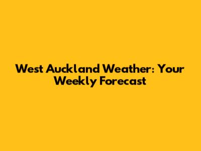West Auckland Weather: Your Weekly Forecast