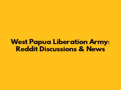 West Papua Liberation Army: Reddit Discussions & News