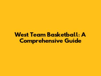 West Team Basketball: A Comprehensive Guide