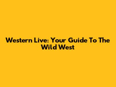 Western Live: Your Guide To The Wild West