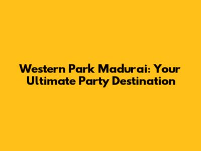 Western Park Madurai: Your Ultimate Party Destination