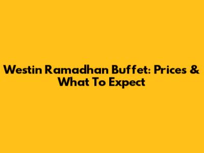 Westin Ramadhan Buffet: Prices & What To Expect