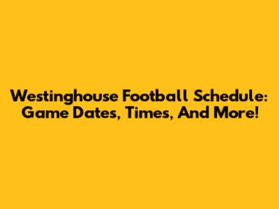 Westinghouse Football Schedule: Game Dates, Times, And More!