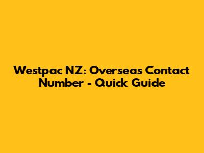 Westpac NZ: Overseas Contact Number - Quick Guide