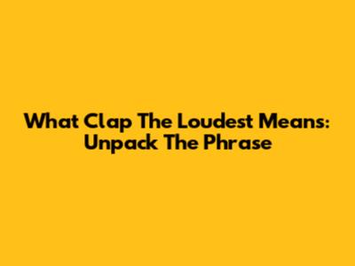 What 'Clap The Loudest' Means: Unpack The Phrase
