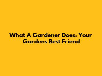 What A Gardener Does: Your Garden's Best Friend