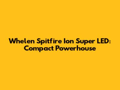 Whelen Spitfire Ion Super LED: Compact Powerhouse
