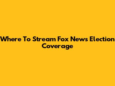 Where To Stream Fox News Election Coverage