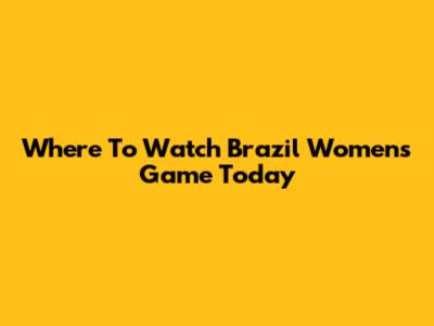 Where To Watch Brazil Women's Game Today