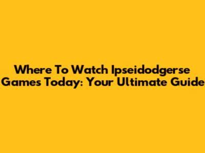 Where To Watch Ipseidodgerse Games Today: Your Ultimate Guide