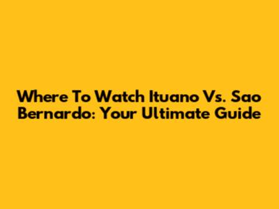 Where To Watch Ituano Vs. Sao Bernardo: Your Ultimate Guide