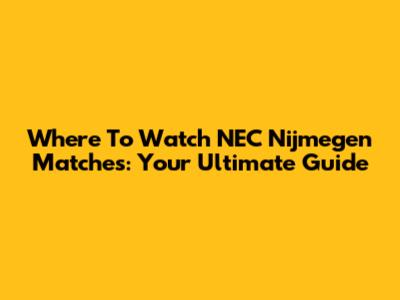 Where To Watch NEC Nijmegen Matches: Your Ultimate Guide
