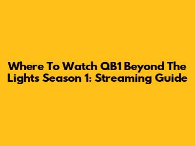 Where To Watch QB1 Beyond The Lights Season 1: Streaming Guide