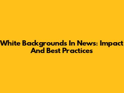 White Backgrounds In News: Impact And Best Practices