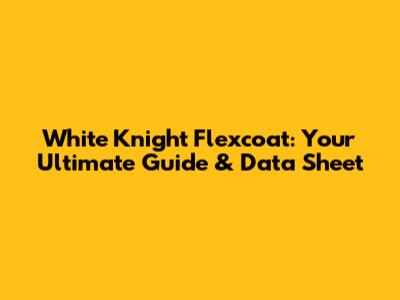 White Knight Flexcoat: Your Ultimate Guide & Data Sheet