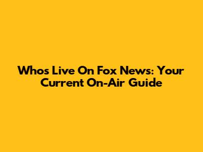 Who's Live On Fox News: Your Current On-Air Guide