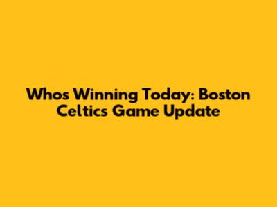 Who's Winning Today: Boston Celtics Game Update