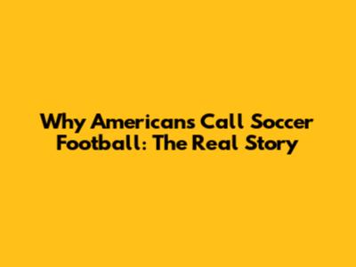 Why Americans Call Soccer Football: The Real Story