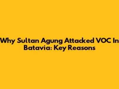 Why Sultan Agung Attacked VOC In Batavia: Key Reasons