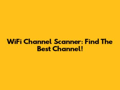 WiFi Channel Scanner: Find The Best Channel!
