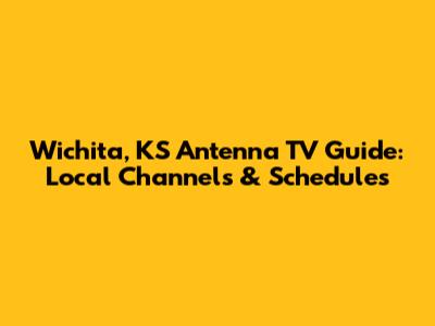 Wichita, KS Antenna TV Guide: Local Channels & Schedules