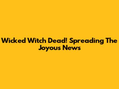 Wicked Witch Dead! Spreading The Joyous News