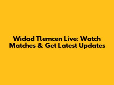 Widad Tlemcen Live: Watch Matches & Get Latest Updates
