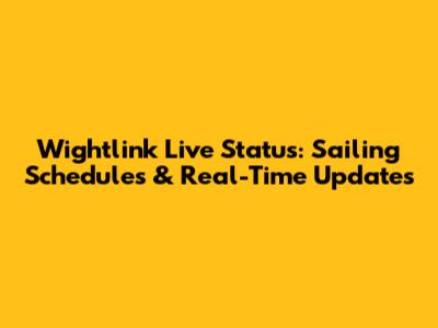 Wightlink Live Status: Sailing Schedules & Real-Time Updates