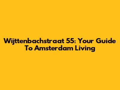 Wijttenbachstraat 55: Your Guide To Amsterdam Living