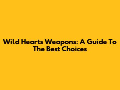 Wild Hearts Weapons: A Guide To The Best Choices
