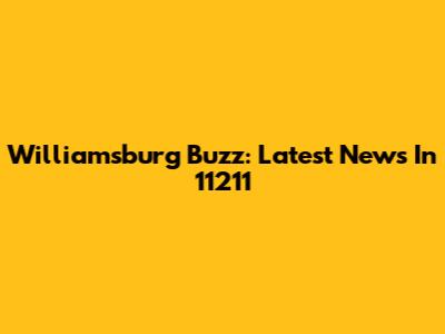 Williamsburg Buzz: Latest News In 11211