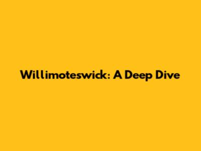 Willimoteswick: A Deep Dive