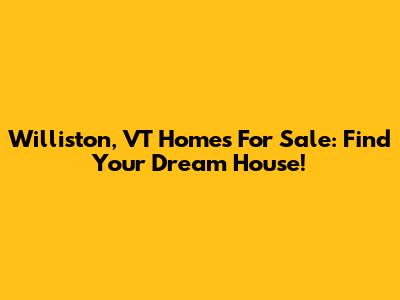 Williston, VT Homes For Sale: Find Your Dream House!