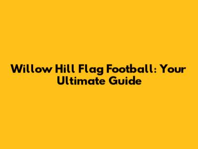 Willow Hill Flag Football: Your Ultimate Guide