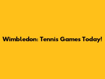 Wimbledon: Tennis Games Today!