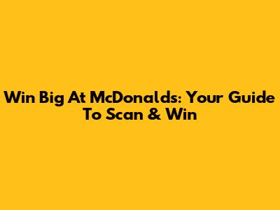 Win Big At McDonald's: Your Guide To Scan & Win