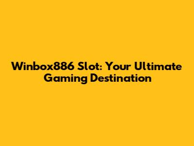 Winbox886 Slot: Your Ultimate Gaming Destination