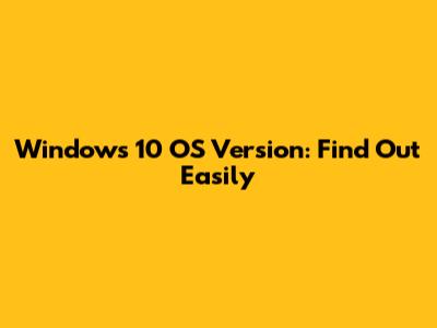 Windows 10 OS Version: Find Out Easily