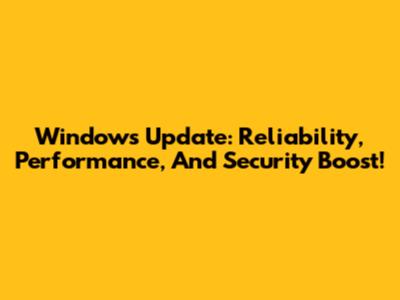 Windows Update: Reliability, Performance, And Security Boost!
