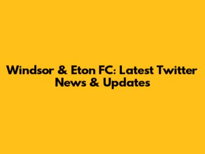Windsor & Eton FC: Latest Twitter News & Updates