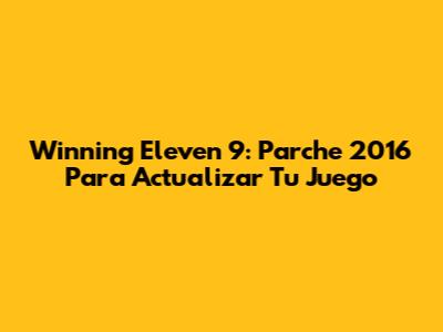 Winning Eleven 9: Parche 2016 Para Actualizar Tu Juego